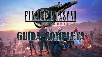 Final Fantasy VII Rebirth, la Guida Completa