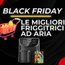 Black Friday 2024: le migliori offerte sulle friggitrici ad aria