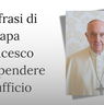 Papa Francesco, tre citazioni da appendere in ufficio