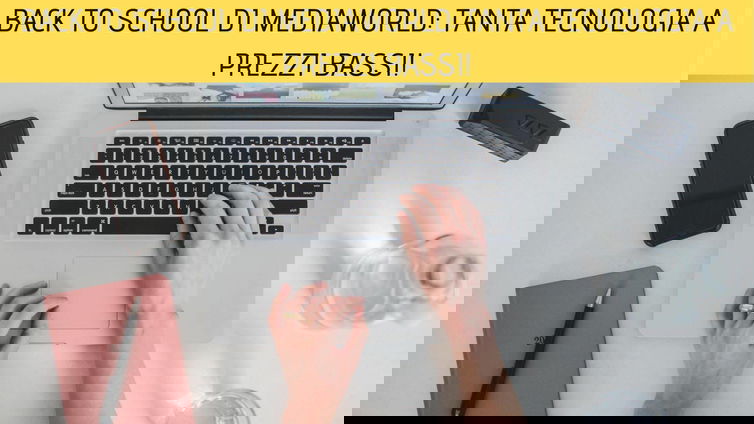 Immagine di [ULTIMI GIORNI] Back to School di Mediaworld: tanta tecnologia a prezzi bassi!