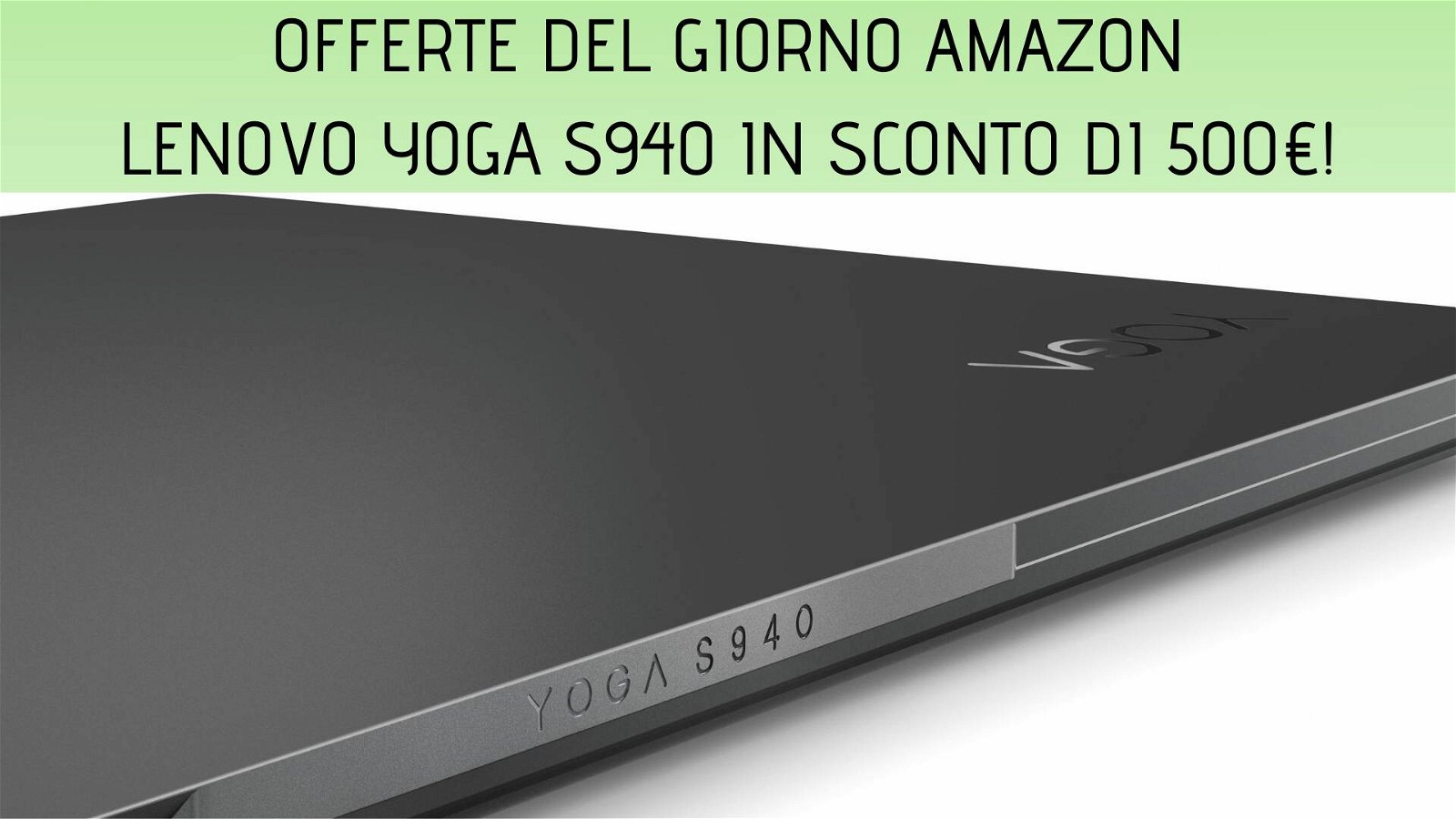 Immagine di Offerte del giorno Amazon: notebook Lenovo Yoga S940 nuovamente scontato di 500 euro!